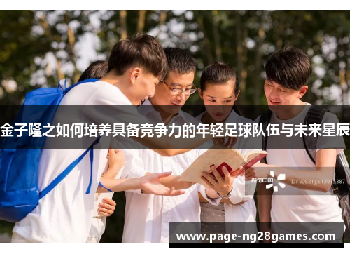 金子隆之如何培养具备竞争力的年轻足球队伍与未来星辰