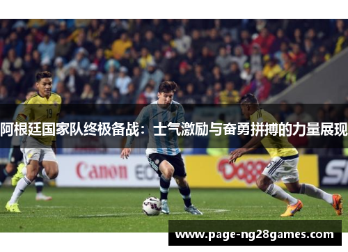 阿根廷国家队终极备战：士气激励与奋勇拼搏的力量展现