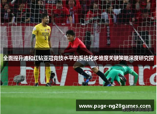 全面提升浦和红钻亚冠竞技水平的系统化多维度关键策略深度研究探