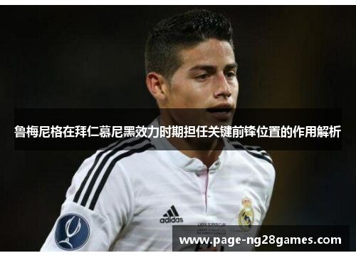 鲁梅尼格在拜仁慕尼黑效力时期担任关键前锋位置的作用解析