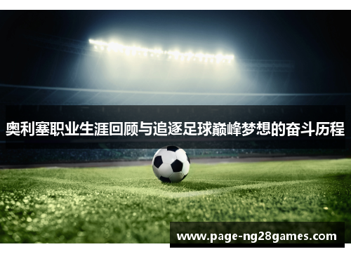 奥利塞职业生涯回顾与追逐足球巅峰梦想的奋斗历程