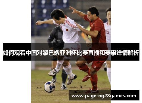 如何观看中国对黎巴嫩亚洲杯比赛直播和赛事详情解析