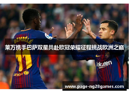 莱万携手巴萨双星共赴欧冠荣耀征程挑战欧洲之巅