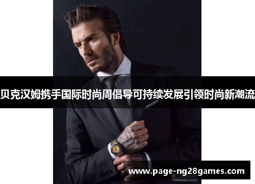 贝克汉姆携手国际时尚周倡导可持续发展引领时尚新潮流